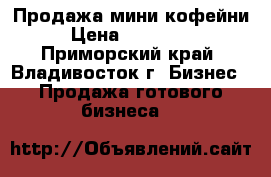 Продажа мини кофейни › Цена ­ 500 000 - Приморский край, Владивосток г. Бизнес » Продажа готового бизнеса   